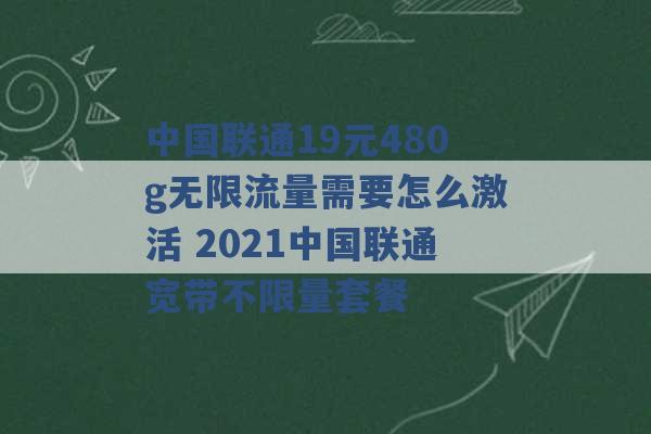 中国联通19元480g无限流量需要怎么激活 2021中国联通宽带不限量套餐 -第1张图片-电信联通移动号卡网