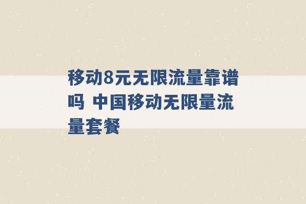 移动8元无限流量靠谱吗 中国移动无限量流量套餐 -第1张图片-电信联通移动号卡网