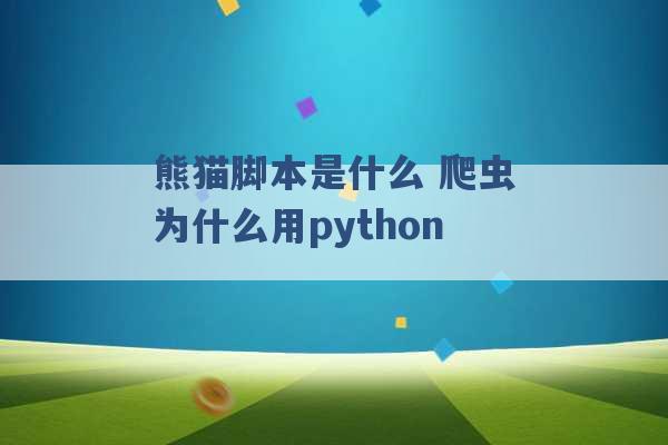 熊猫脚本是什么 爬虫为什么用python -第1张图片-电信联通移动号卡网