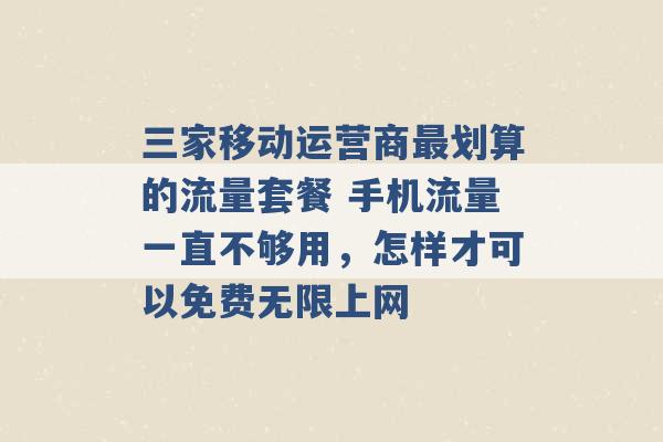 三家移动运营商最划算的流量套餐 手机流量一直不够用，怎样才可以免费无限上网 -第1张图片-电信联通移动号卡网