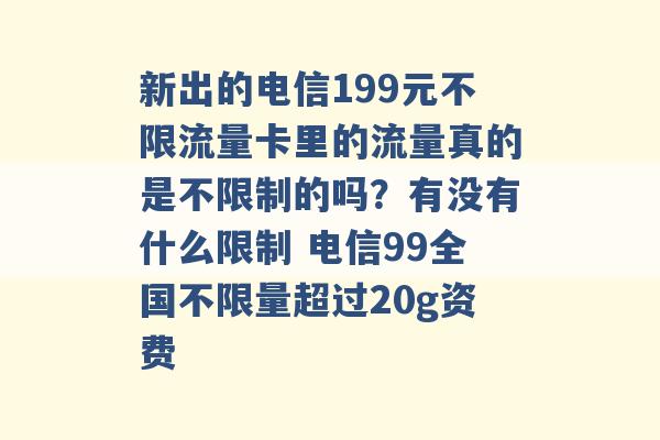 新出的电信199元不限流量卡里的流量真的是不限制的吗？有没有什么限制 电信99全国不限量超过20g资费 -第1张图片-电信联通移动号卡网