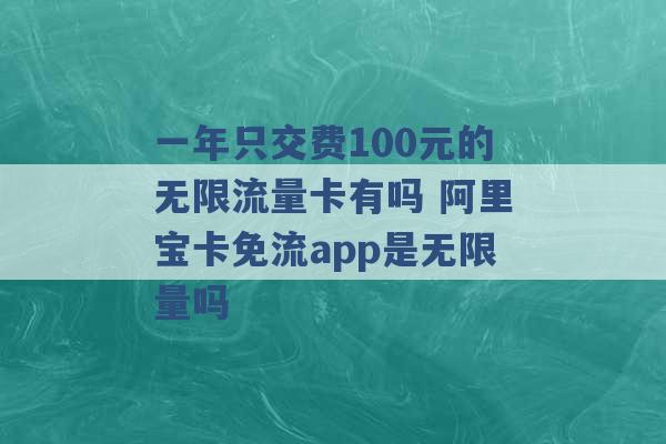 一年只交费100元的无限流量卡有吗 阿里宝卡免流app是无限量吗 -第1张图片-电信联通移动号卡网