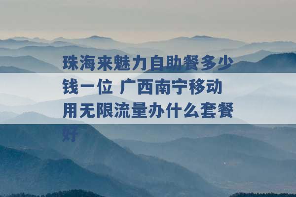 珠海来魅力自助餐多少钱一位 广西南宁移动用无限流量办什么套餐好 -第1张图片-电信联通移动号卡网