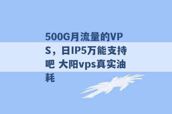 500G月流量的VPS，日IP5万能支持吧 大阳vps真实油耗 -第1张图片-电信联通移动号卡网