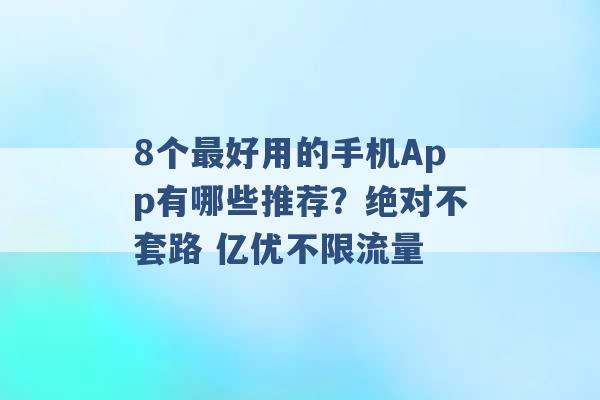 8个最好用的手机App有哪些推荐？绝对不套路 亿优不限流量 -第1张图片-电信联通移动号卡网