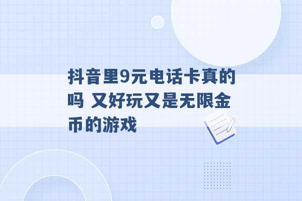 抖音里9元电话卡真的吗 又好玩又是无限金币的游戏 -第1张图片-电信联通移动号卡网