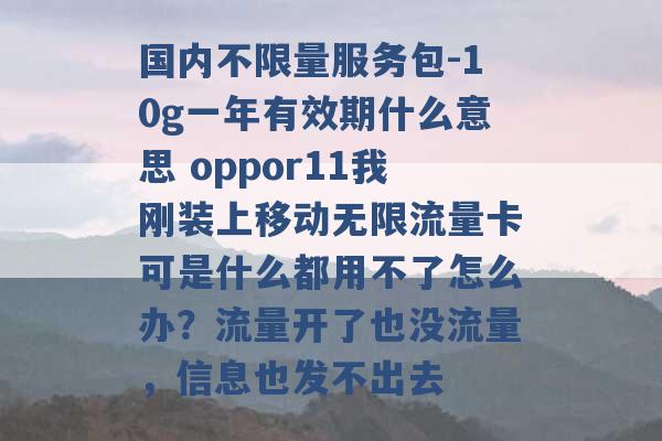 国内不限量服务包-10g一年有效期什么意思 oppor11我刚装上移动无限流量卡可是什么都用不了怎么办？流量开了也没流量，信息也发不出去 -第1张图片-电信联通移动号卡网