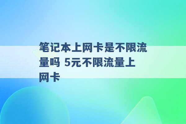 笔记本上网卡是不限流量吗 5元不限流量上网卡 -第1张图片-电信联通移动号卡网