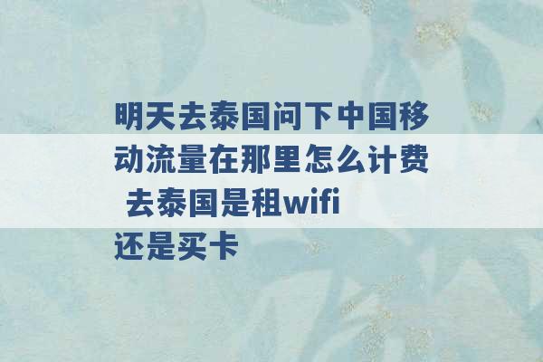 明天去泰国问下中国移动流量在那里怎么计费 去泰国是租wifi还是买卡 -第1张图片-电信联通移动号卡网