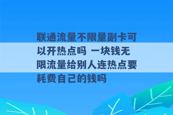 联通流量不限量副卡可以开热点吗 一块钱无限流量给别人连热点要耗费自己的钱吗 -第1张图片-电信联通移动号卡网