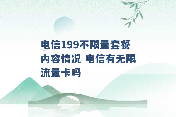 电信199不限量套餐内容情况 电信有无限流量卡吗 -第1张图片-电信联通移动号卡网