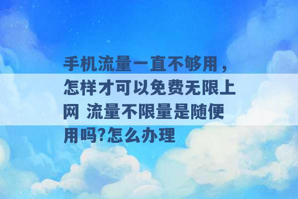 手机流量一直不够用，怎样才可以免费无限上网 流量不限量是随便用吗?怎么办理 -第1张图片-电信联通移动号卡网