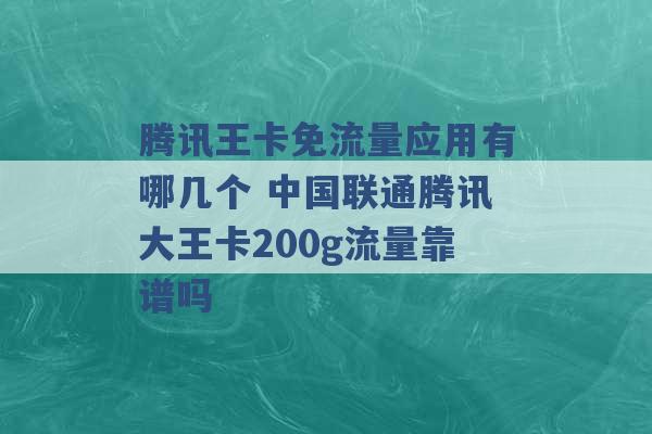 腾讯王卡免流量应用有哪几个 中国联通腾讯大王卡200g流量靠谱吗 -第1张图片-电信联通移动号卡网