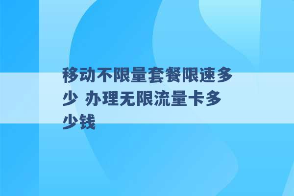 移动不限量套餐限速多少 办理无限流量卡多少钱 -第1张图片-电信联通移动号卡网