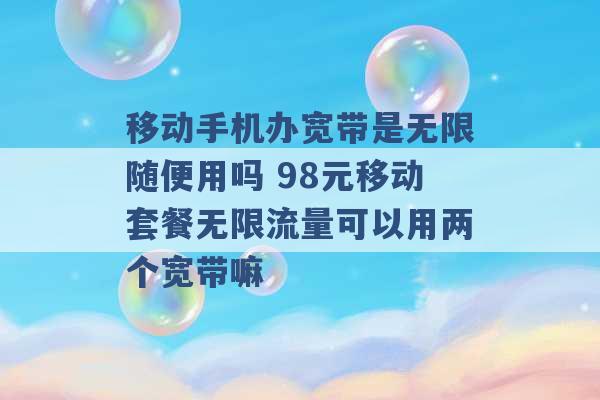 移动手机办宽带是无限随便用吗 98元移动套餐无限流量可以用两个宽带嘛 -第1张图片-电信联通移动号卡网