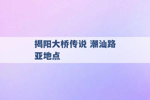 揭阳大桥传说 潮汕路亚地点 -第1张图片-电信联通移动号卡网