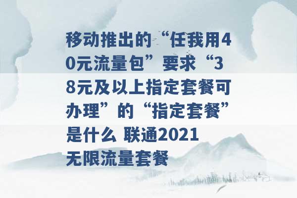 移动推出的“任我用40元流量包”要求“38元及以上指定套餐可办理”的“指定套餐”是什么 联通2021无限流量套餐 -第1张图片-电信联通移动号卡网