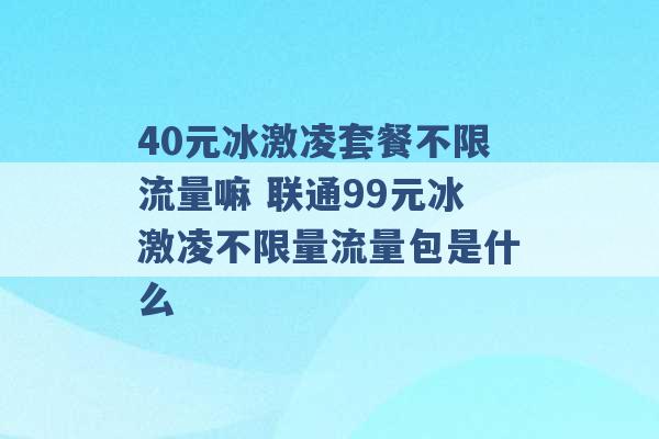 40元冰激凌套餐不限流量嘛 联通99元冰激凌不限量流量包是什么 -第1张图片-电信联通移动号卡网