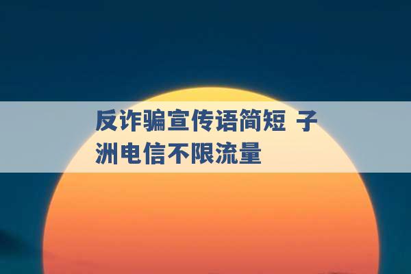 反诈骗宣传语简短 子洲电信不限流量 -第1张图片-电信联通移动号卡网