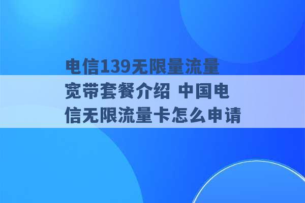 电信139无限量流量宽带套餐介绍 中国电信无限流量卡怎么申请 -第1张图片-电信联通移动号卡网