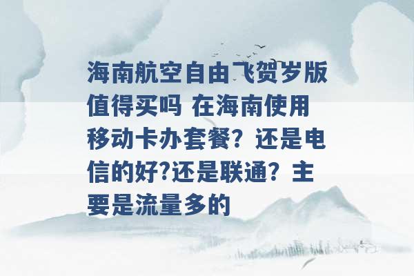 海南航空自由飞贺岁版值得买吗 在海南使用移动卡办套餐？还是电信的好?还是联通？主要是流量多的 -第1张图片-电信联通移动号卡网