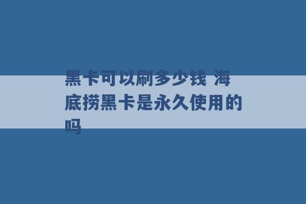 黑卡可以刷多少钱 海底捞黑卡是永久使用的吗 -第1张图片-电信联通移动号卡网