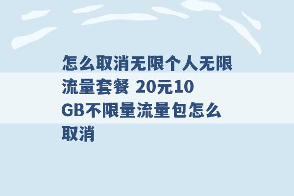 怎么取消无限个人无限流量套餐 20元10GB不限量流量包怎么取消 -第1张图片-电信联通移动号卡网