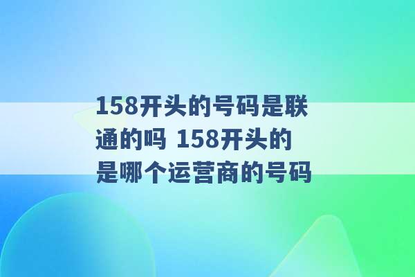 158开头的号码是联通的吗 158开头的是哪个运营商的号码 -第1张图片-电信联通移动号卡网