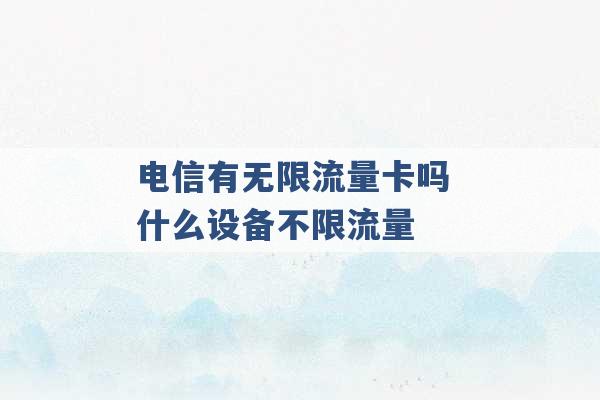 电信有无限流量卡吗 什么设备不限流量 -第1张图片-电信联通移动号卡网