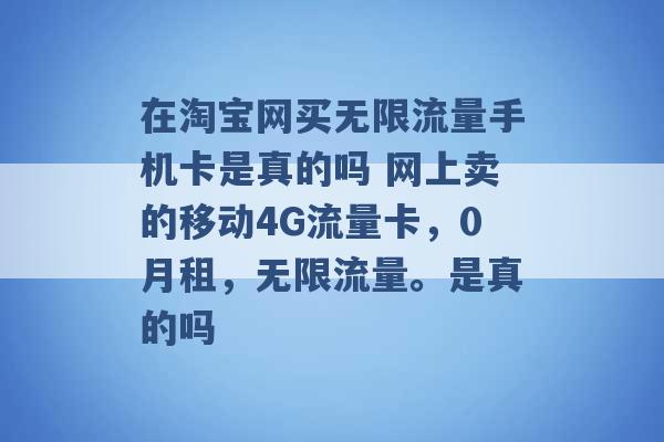 在淘宝网买无限流量手机卡是真的吗 网上卖的移动4G流量卡，0月租，无限流量。是真的吗 -第1张图片-电信联通移动号卡网