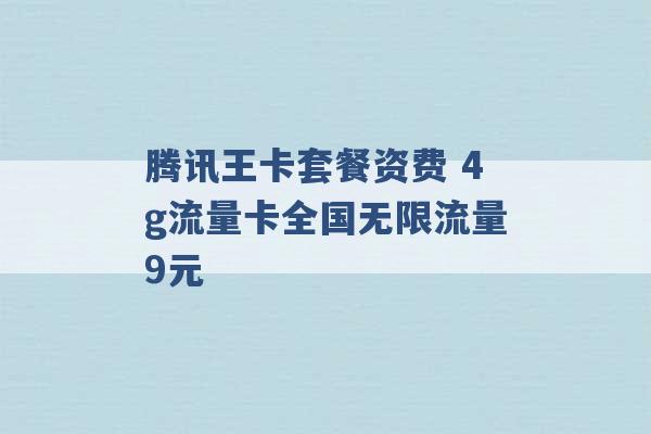 腾讯王卡套餐资费 4g流量卡全国无限流量9元 -第1张图片-电信联通移动号卡网