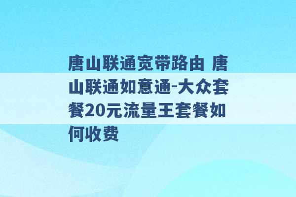 唐山联通宽带路由 唐山联通如意通-大众套餐20元流量王套餐如何收费 -第1张图片-电信联通移动号卡网