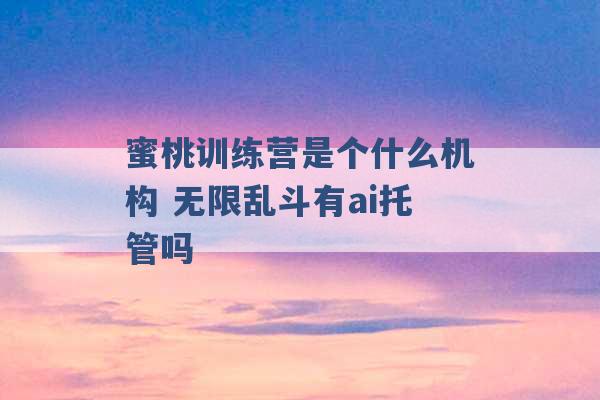 蜜桃训练营是个什么机构 无限乱斗有ai托管吗 -第1张图片-电信联通移动号卡网