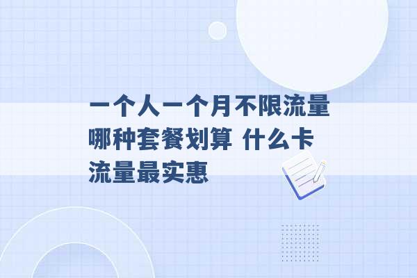 一个人一个月不限流量哪种套餐划算 什么卡流量最实惠 -第1张图片-电信联通移动号卡网