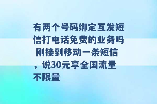 有两个号码绑定互发短信打电话免费的业务吗 刚接到移动一条短信，说30元享全国流量不限量 -第1张图片-电信联通移动号卡网