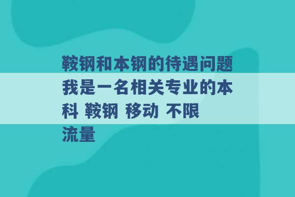 鞍钢和本钢的待遇问题我是一名相关专业的本科 鞍钢 移动 不限流量 -第1张图片-电信联通移动号卡网