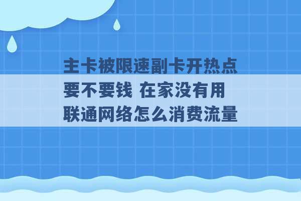 主卡被限速副卡开热点要不要钱 在家没有用联通网络怎么消费流量 -第1张图片-电信联通移动号卡网