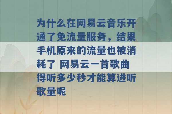 为什么在网易云音乐开通了免流量服务，结果手机原来的流量也被消耗了 网易云一首歌曲得听多少秒才能算进听歌量呢 -第1张图片-电信联通移动号卡网