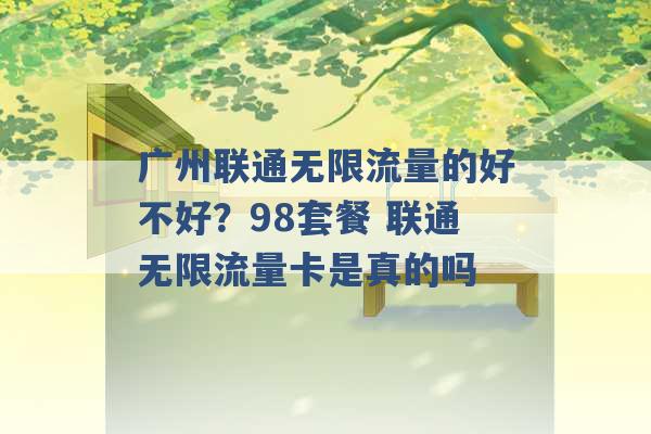 广州联通无限流量的好不好？98套餐 联通无限流量卡是真的吗 -第1张图片-电信联通移动号卡网