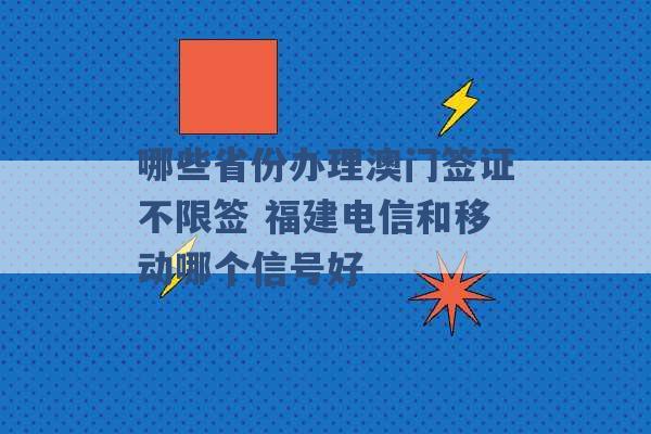 哪些省份办理澳门签证不限签 福建电信和移动哪个信号好 -第1张图片-电信联通移动号卡网