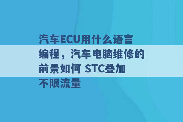 汽车ECU用什么语言编程，汽车电脑维修的前景如何 STC叠加不限流量 -第1张图片-电信联通移动号卡网