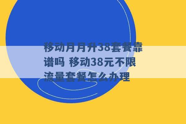 移动月月升38套餐靠谱吗 移动38元不限流量套餐怎么办理 -第1张图片-电信联通移动号卡网