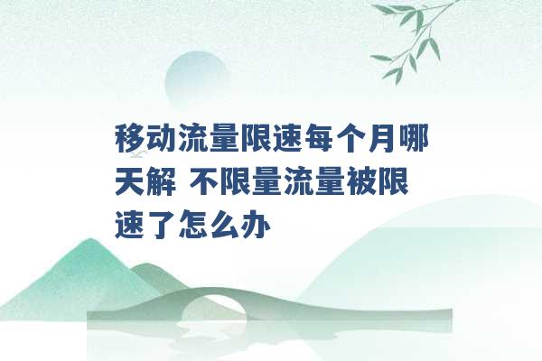 移动流量限速每个月哪天解 不限量流量被限速了怎么办 -第1张图片-电信联通移动号卡网