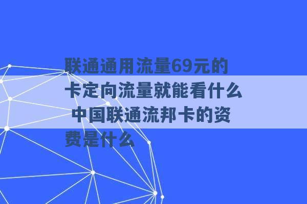 联通通用流量69元的卡定向流量就能看什么 中国联通流邦卡的资费是什么 -第1张图片-电信联通移动号卡网