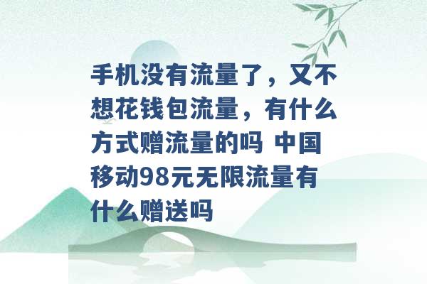 手机没有流量了，又不想花钱包流量，有什么方式赠流量的吗 中国移动98元无限流量有什么赠送吗 -第1张图片-电信联通移动号卡网