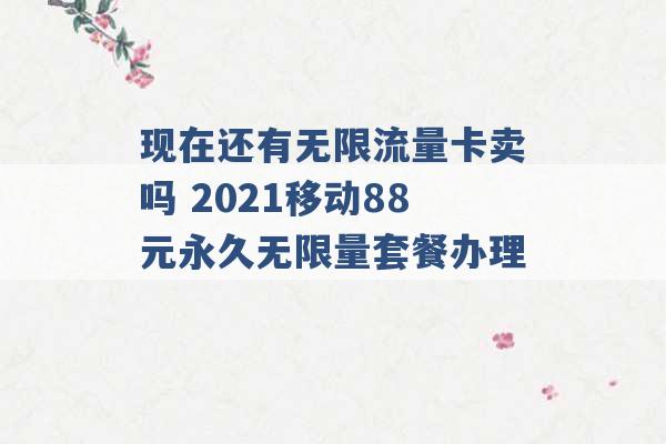 现在还有无限流量卡卖吗 2021移动88元永久无限量套餐办理 -第1张图片-电信联通移动号卡网