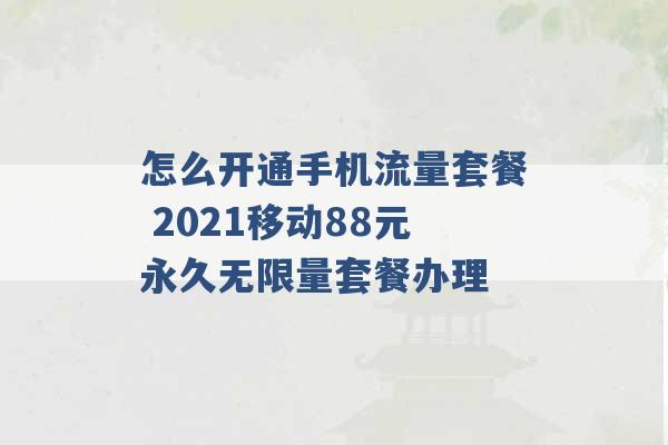 怎么开通手机流量套餐 2021移动88元永久无限量套餐办理 -第1张图片-电信联通移动号卡网