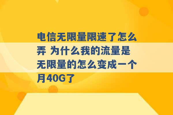 电信无限量限速了怎么弄 为什么我的流量是无限量的怎么变成一个月40G了 -第1张图片-电信联通移动号卡网