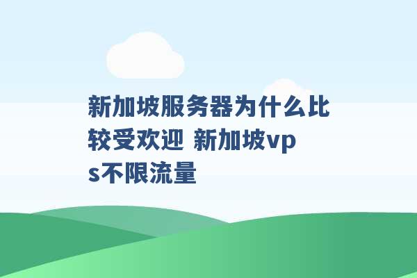 新加坡服务器为什么比较受欢迎 新加坡vps不限流量 -第1张图片-电信联通移动号卡网