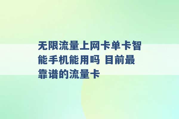 无限流量上网卡单卡智能手机能用吗 目前最靠谱的流量卡 -第1张图片-电信联通移动号卡网